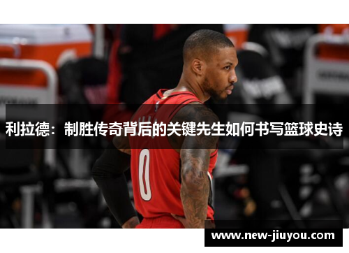 利拉德：制胜传奇背后的关键先生如何书写篮球史诗